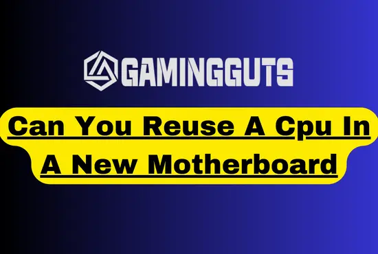 Can You Reuse A Cpu In A New Motherboard – A Complete Guide